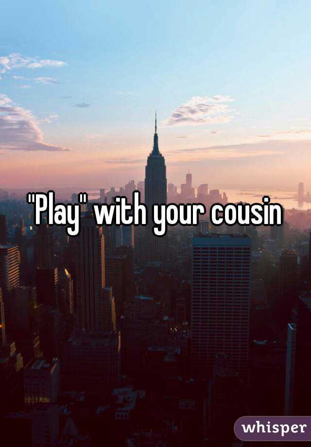 "Play" with your cousin