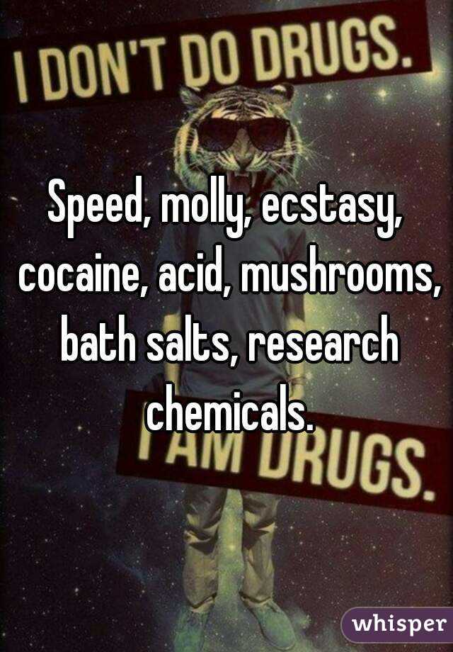 Speed, molly, ecstasy, cocaine, acid, mushrooms, bath salts, research chemicals.