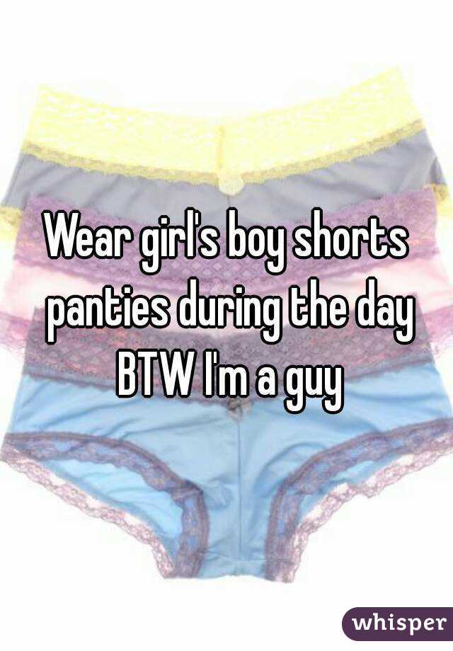 Wear girl's boy shorts panties during the day BTW I'm a guy