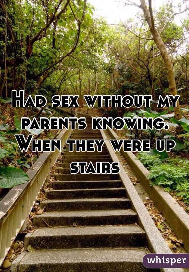 Had sex without my parents knowing. When they were up stairs
