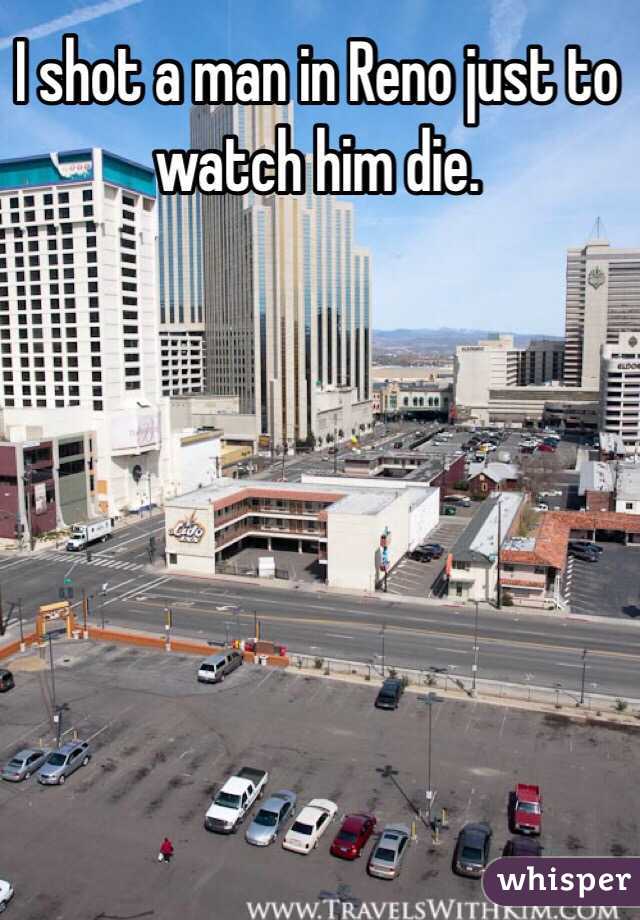 I shot a man in Reno just to watch him die.