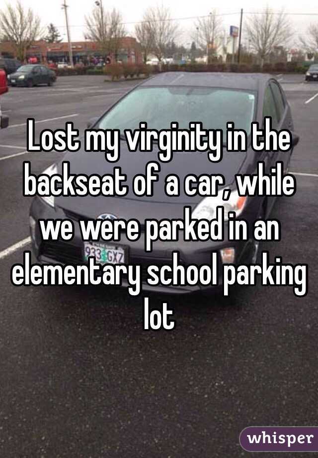 Lost my virginity in the backseat of a car, while we were parked in an elementary school parking lot 