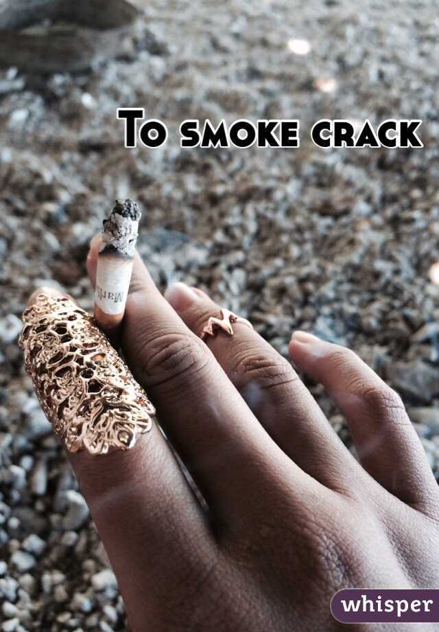 To smoke crack 