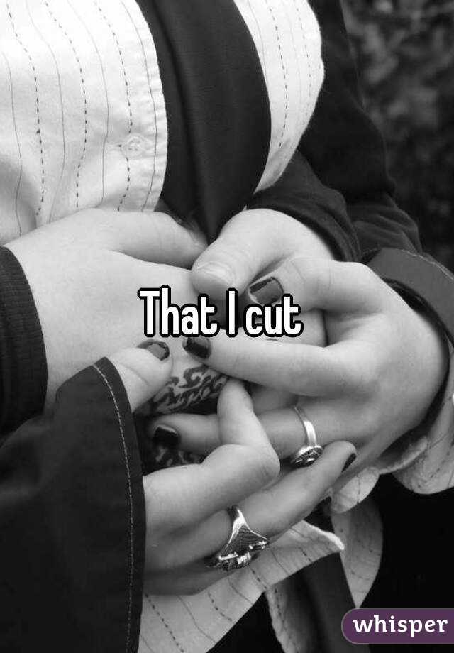 That I cut 