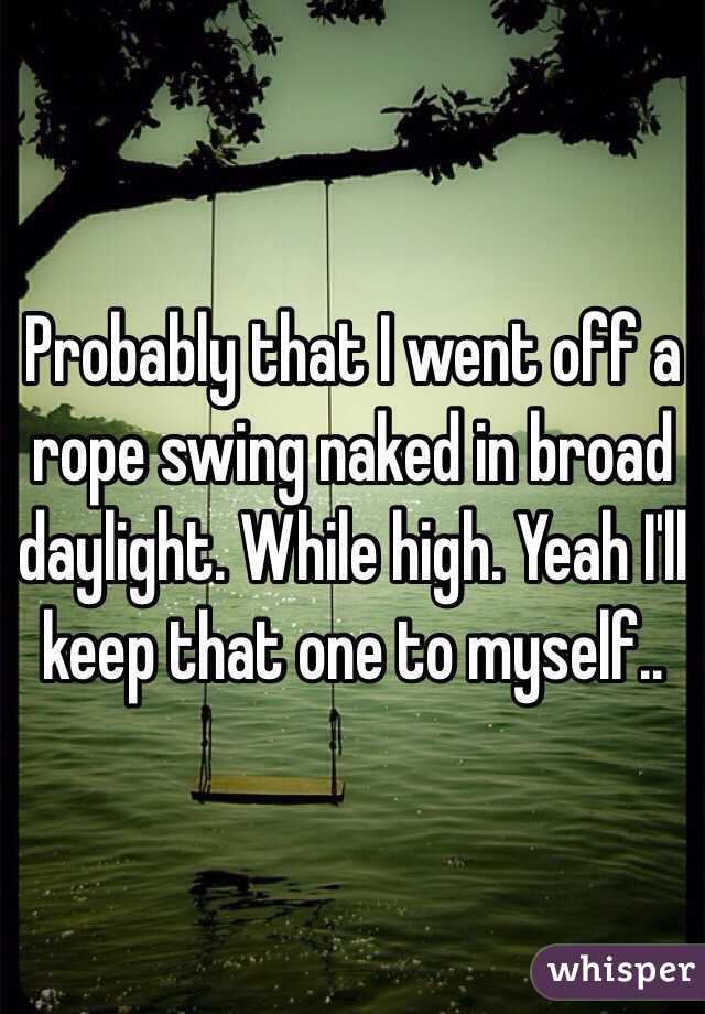 Probably that I went off a rope swing naked in broad daylight. While high. Yeah I'll keep that one to myself..