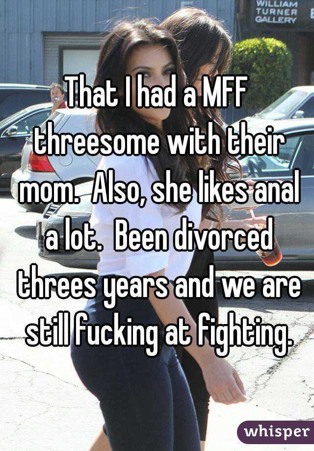 That I had a MFF threesome with their mom.  Also, she likes anal a lot.  Been divorced threes years and we are still fucking at fighting.