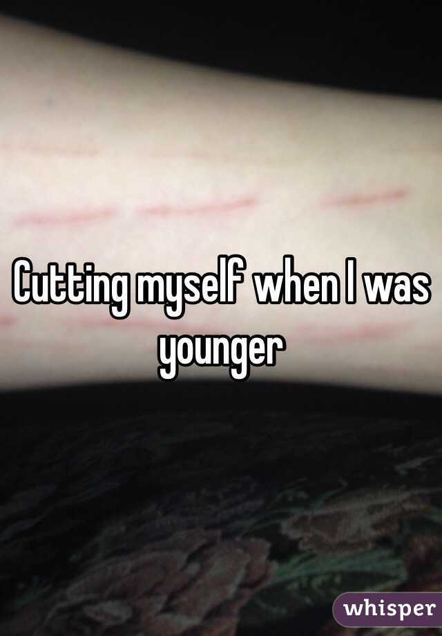 Cutting myself when I was younger 