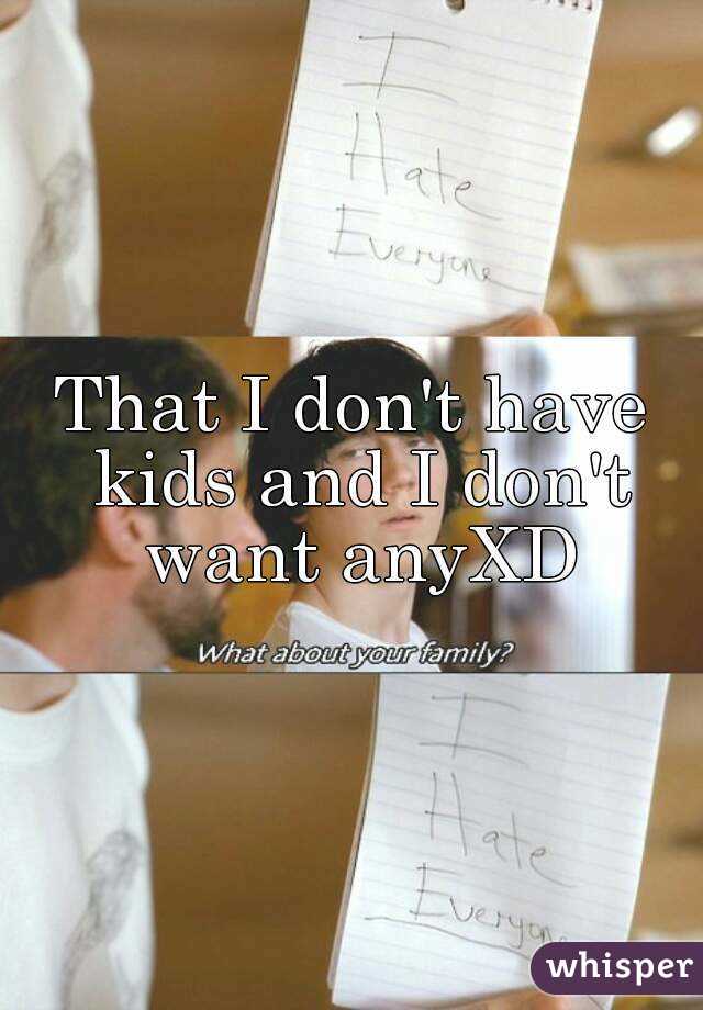 That I don't have kids and I don't want anyXD