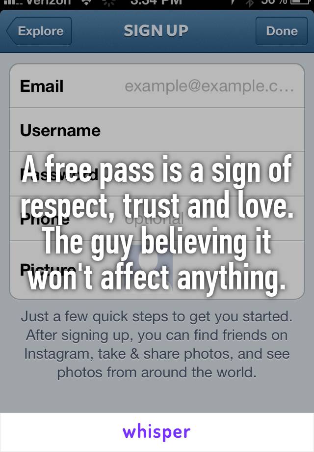 A free pass is a sign of respect, trust and love. The guy believing it won't affect anything.