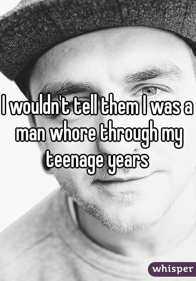 I wouldn't tell them I was a man whore through my teenage years 