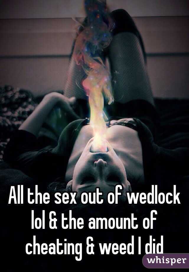 All the sex out of wedlock lol & the amount of cheating & weed I did  