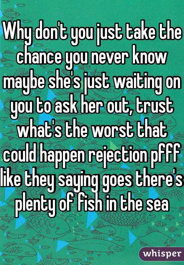 Why don't you just take the chance you never know maybe she's just waiting on you to ask her out, trust what's the worst that could happen rejection pfff like they saying goes there's plenty of fish in the sea 