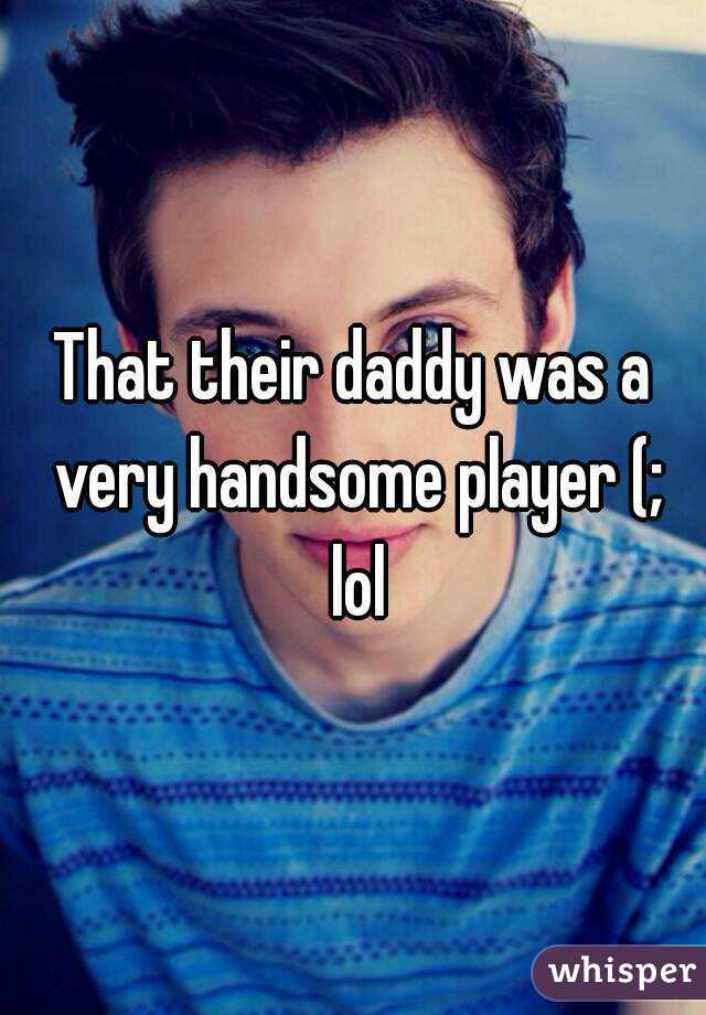 That their daddy was a very handsome player (; lol