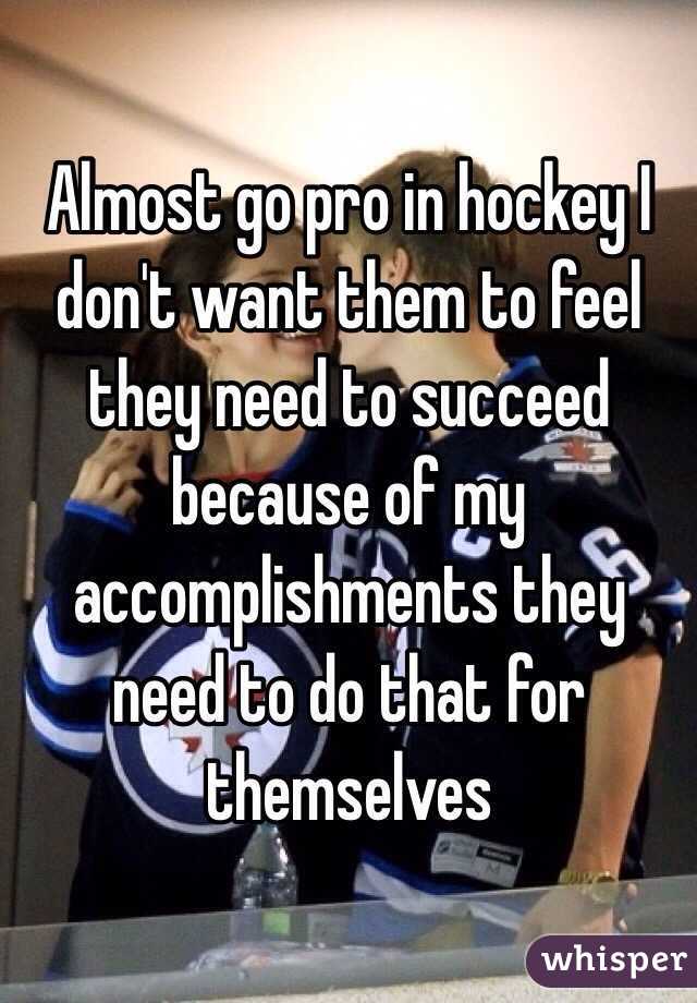 Almost go pro in hockey I don't want them to feel they need to succeed because of my accomplishments they need to do that for themselves