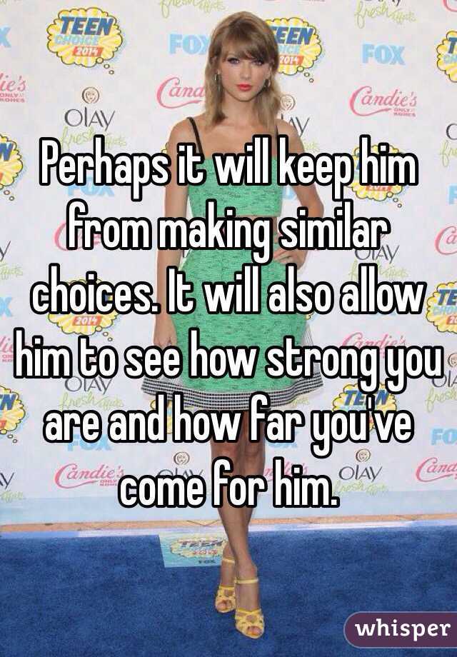 Perhaps it will keep him from making similar choices. It will also allow him to see how strong you are and how far you've come for him. 