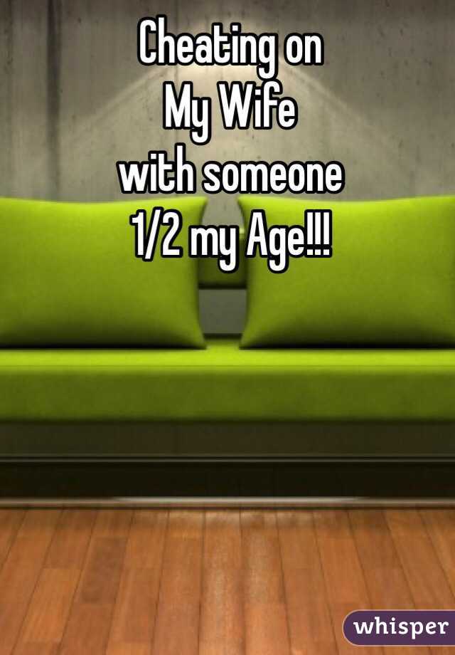 Cheating on 
My Wife 
with someone 
1/2 my Age!!!