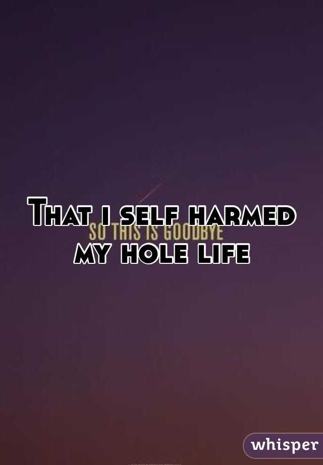 That ı self harmed my hole life