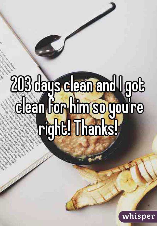 203 days clean and I got clean for him so you're right! Thanks! 