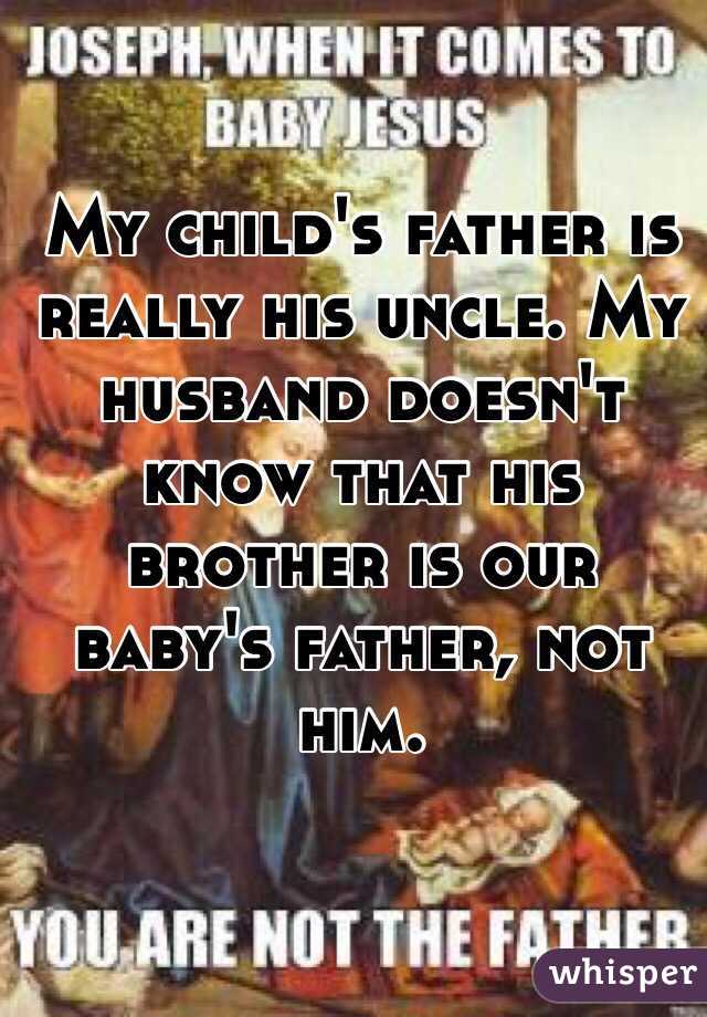 My child's father is really his uncle. My husband doesn't know that his brother is our baby's father, not him. 