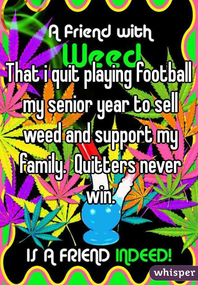 That i quit playing football my senior year to sell weed and support my family.  Quitters never win.