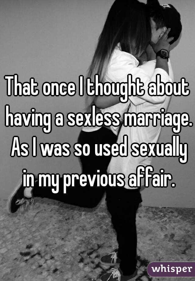 That once I thought about having a sexless marriage. As I was so used sexually in my previous affair.