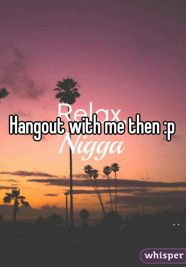Hangout with me then :p