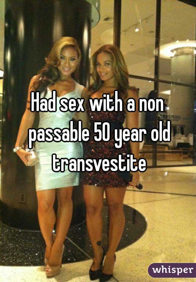 Had sex with a non passable 50 year old transvestite