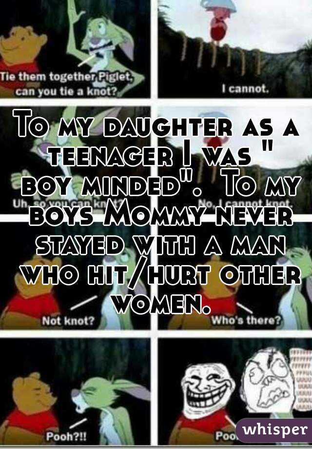 To my daughter as a teenager I was " boy minded".  To my boys Mommy never stayed with a man who hit/hurt other women.