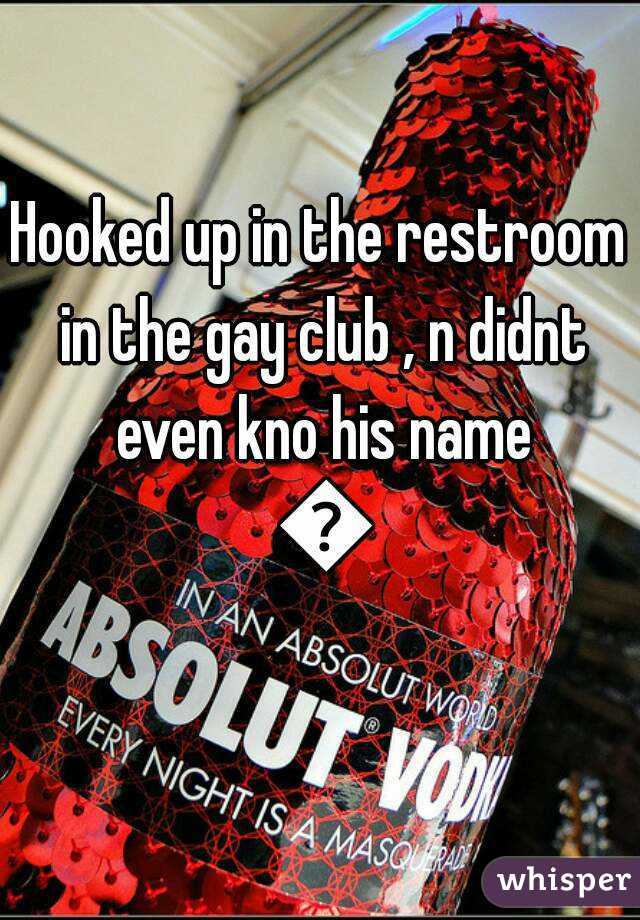 Hooked up in the restroom in the gay club , n didnt even kno his name 😣