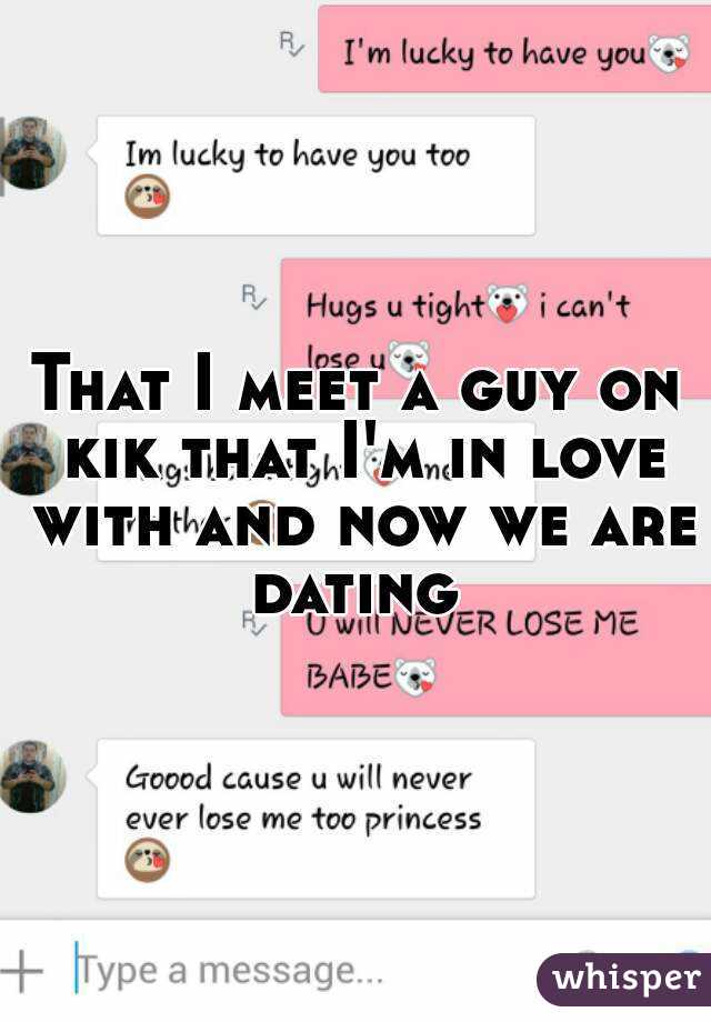 That I meet a guy on kik that I'm in love with and now we are dating 