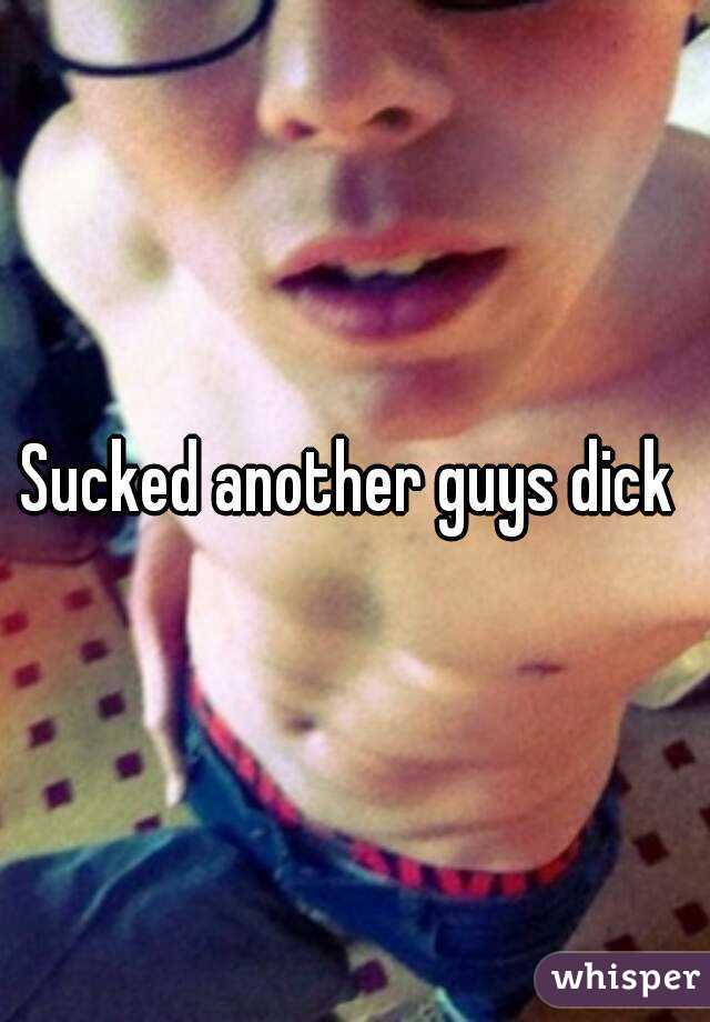 Sucked another guys dick 