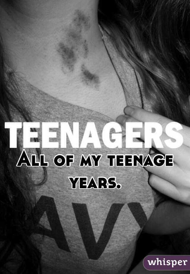 All of my teenage years.