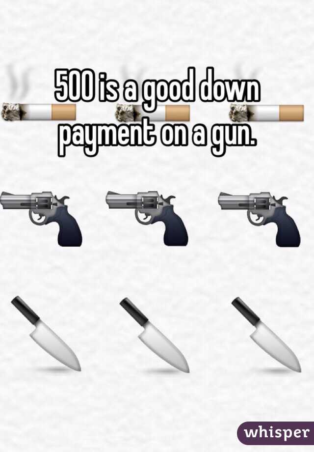 500 is a good down payment on a gun.
