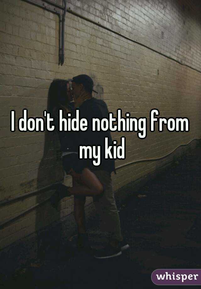 I don't hide nothing from my kid