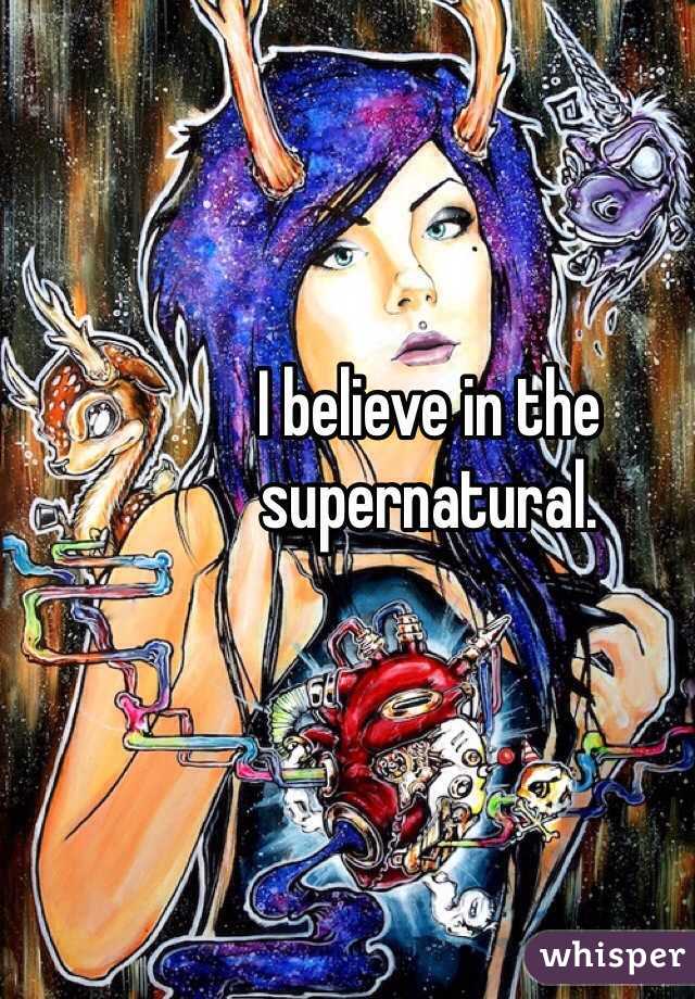 I believe in the supernatural.