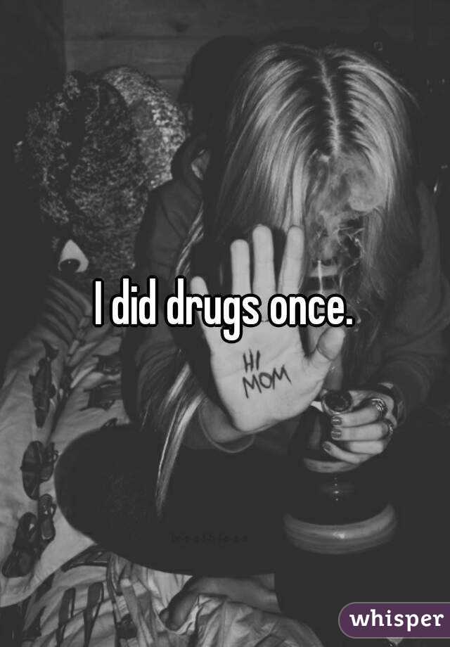 I did drugs once.