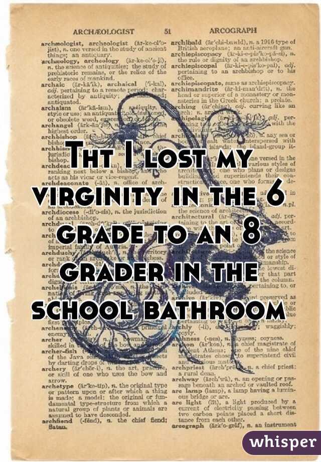 Tht I lost my virginity in the 6 grade to an 8 grader in the school bathroom