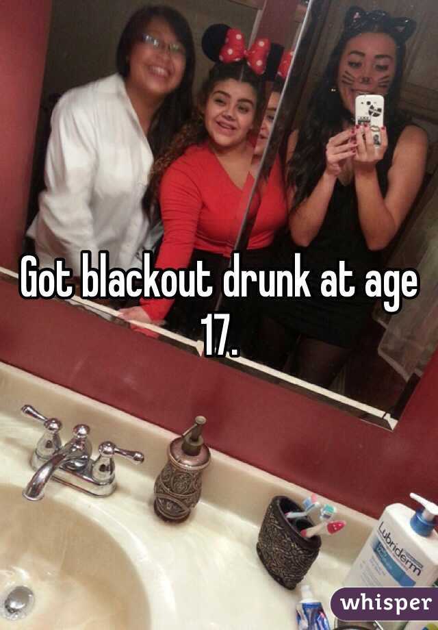 Got blackout drunk at age 17.