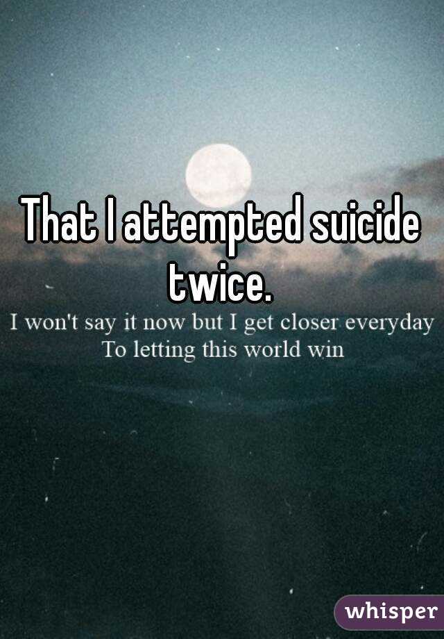 That I attempted suicide twice. 