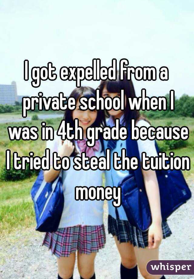 I got expelled from a private school when I was in 4th grade because I tried to steal the tuition money