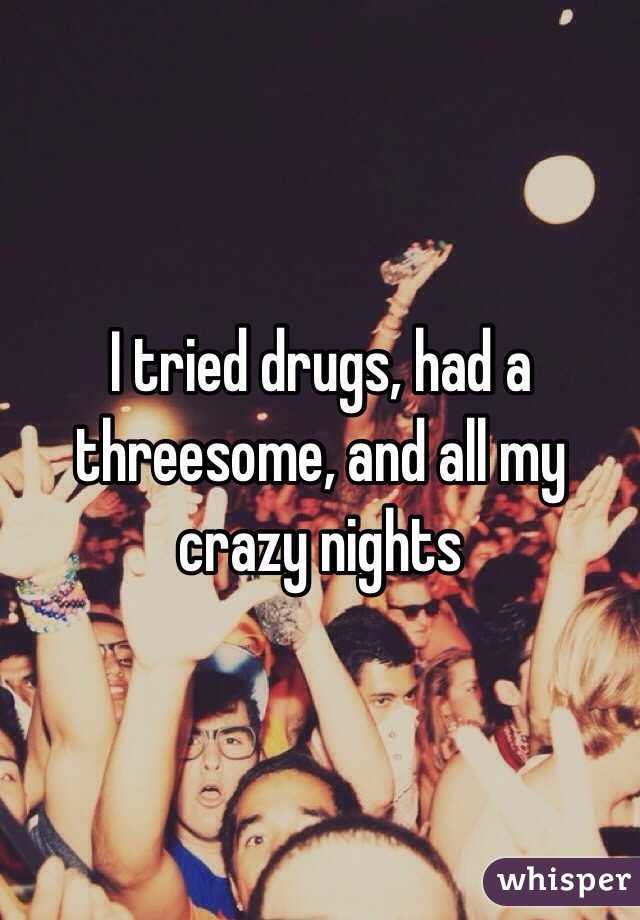 I tried drugs, had a threesome, and all my crazy nights 