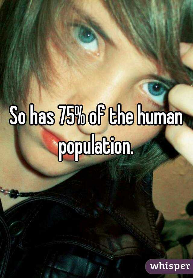 So has 75% of the human population. 