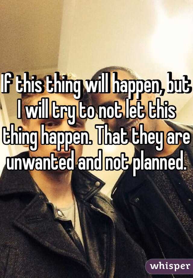 If this thing will happen, but I will try to not let this thing happen. That they are unwanted and not planned.