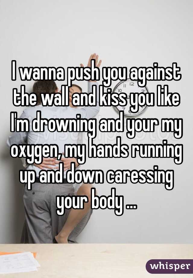 I Wanna Push You Against The Wall And Kiss You Like Im Drowning And Your My Oxygen My Hands 2388