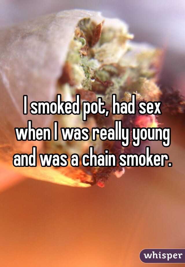 I smoked pot, had sex when I was really young and was a chain smoker. 