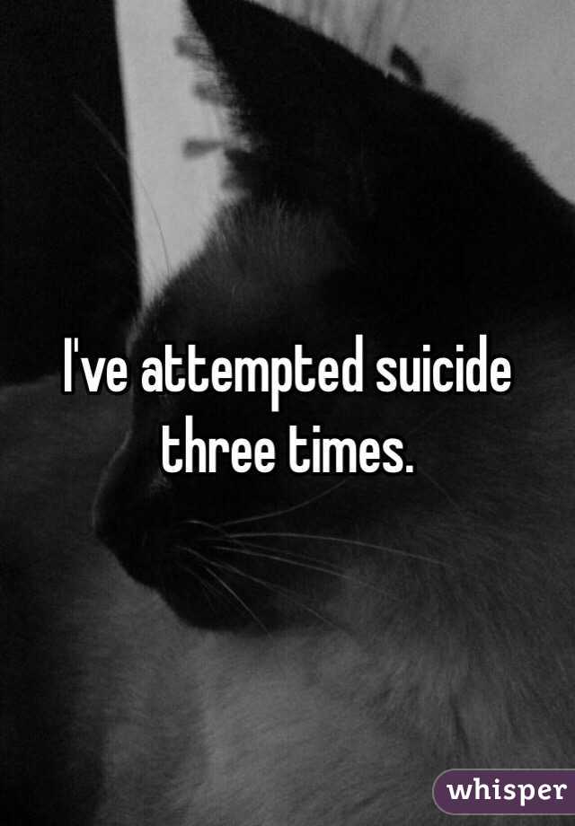 I've attempted suicide three times. 