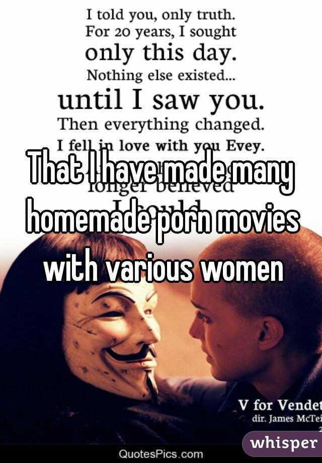 That I have made many homemade porn movies with various women