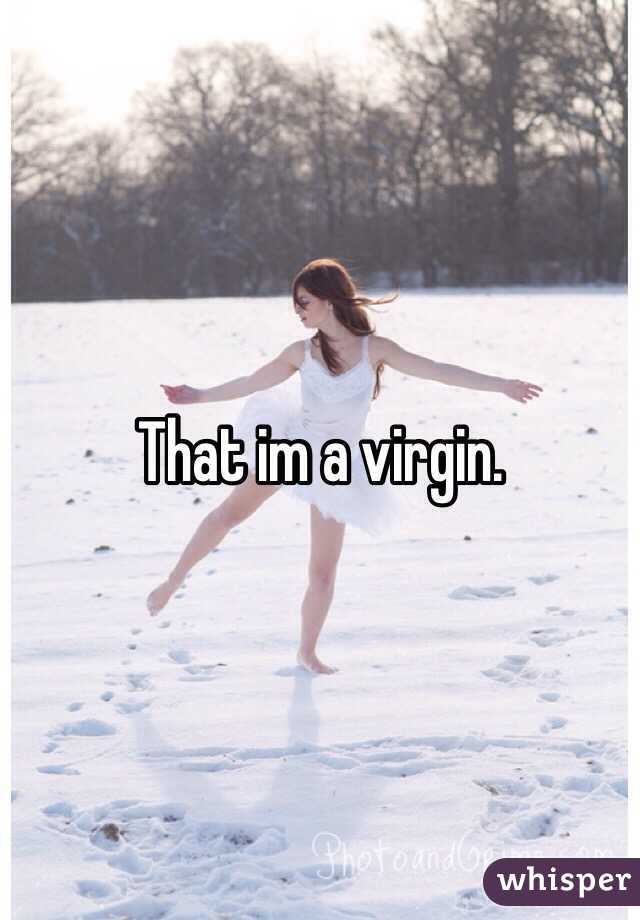 That im a virgin.