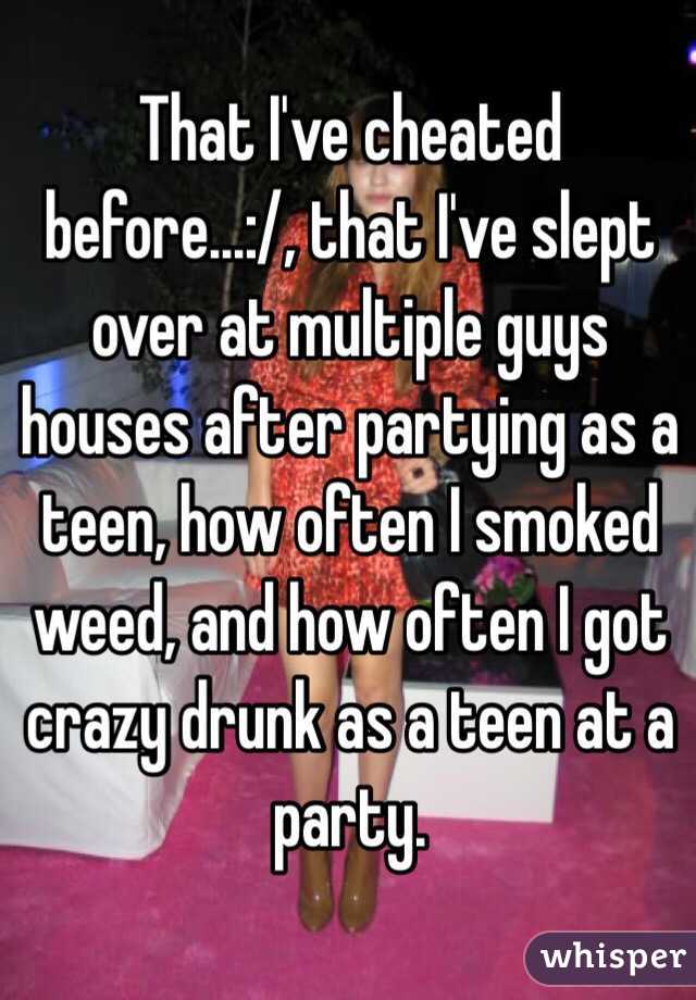 That I've cheated before...:/, that I've slept over at multiple guys houses after partying as a teen, how often I smoked weed, and how often I got crazy drunk as a teen at a party.