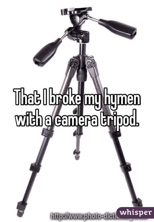 That I broke my hymen with a camera tripod. 